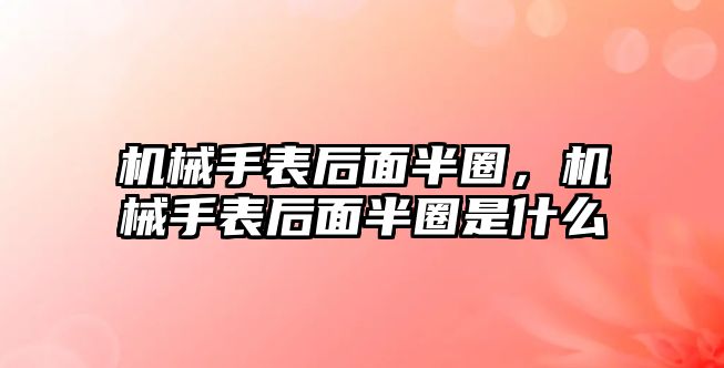 機械手表后面半圈，機械手表后面半圈是什么