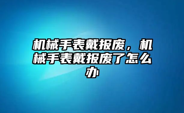 機械手表戴報廢，機械手表戴報廢了怎么辦