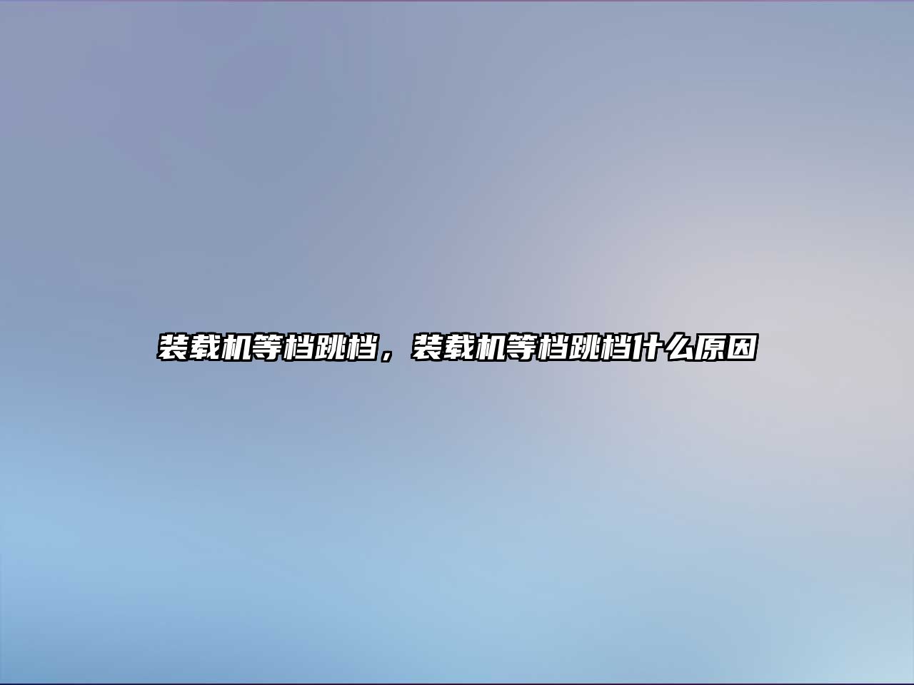 裝載機等檔跳檔，裝載機等檔跳檔什么原因