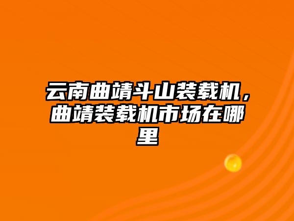 云南曲靖斗山裝載機，曲靖裝載機市場在哪里