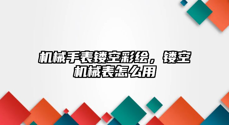 機械手表鏤空彩繪，鏤空機械表怎么用