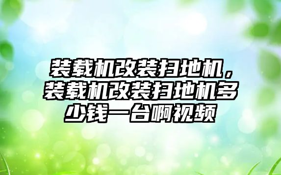 裝載機改裝掃地機，裝載機改裝掃地機多少錢一臺啊視頻