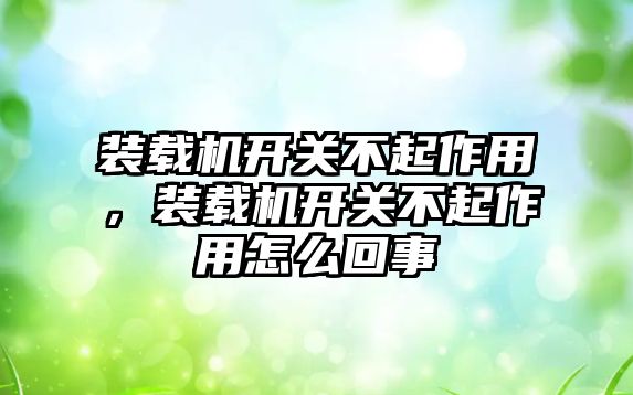 裝載機開關不起作用，裝載機開關不起作用怎么回事