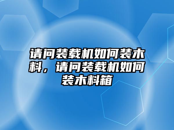 請問裝載機如何裝木料，請問裝載機如何裝木料箱