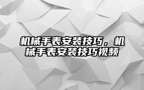 機械手表安裝技巧，機械手表安裝技巧視頻