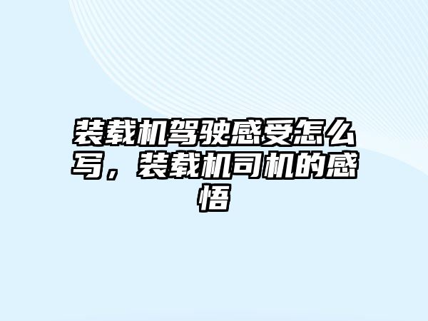 裝載機駕駛感受怎么寫，裝載機司機的感悟