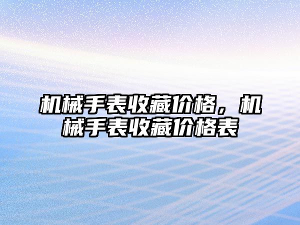 機械手表收藏價格，機械手表收藏價格表