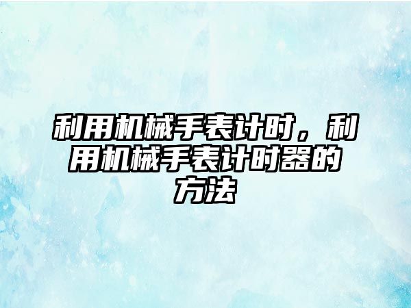 利用機械手表計時，利用機械手表計時器的方法