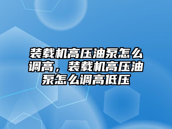 裝載機高壓油泵怎么調高，裝載機高壓油泵怎么調高低壓