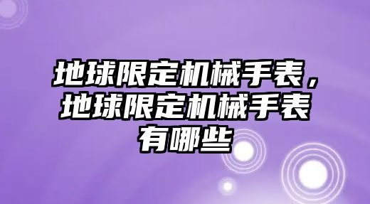 地球限定機械手表，地球限定機械手表有哪些