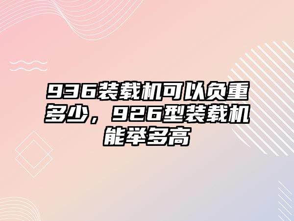 936裝載機可以負重多少，926型裝載機能舉多高