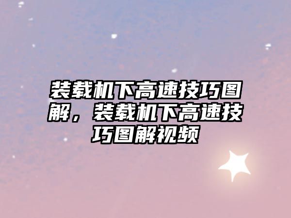 裝載機下高速技巧圖解，裝載機下高速技巧圖解視頻