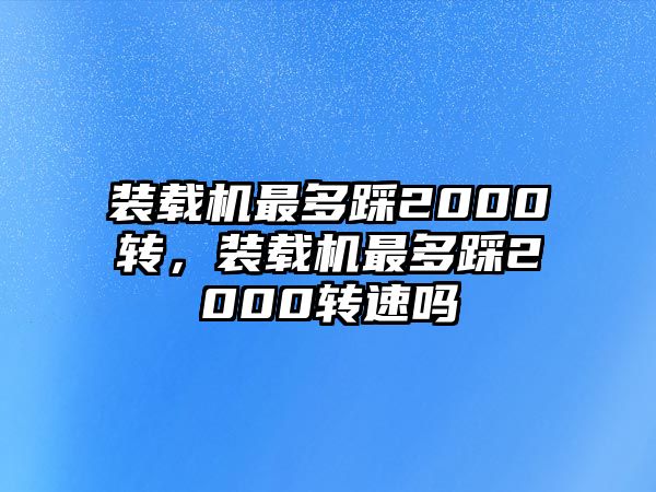 裝載機最多踩2000轉，裝載機最多踩2000轉速嗎