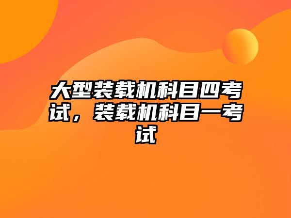 大型裝載機科目四考試，裝載機科目一考試