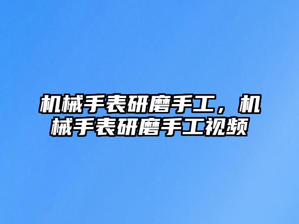 機(jī)械手表研磨手工，機(jī)械手表研磨手工視頻