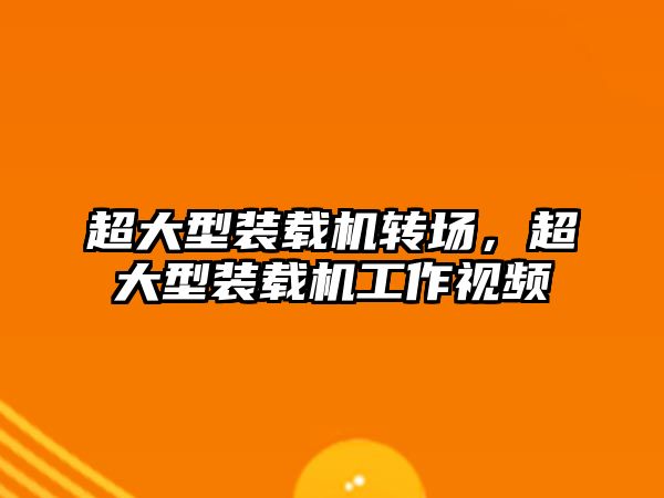 超大型裝載機轉場，超大型裝載機工作視頻