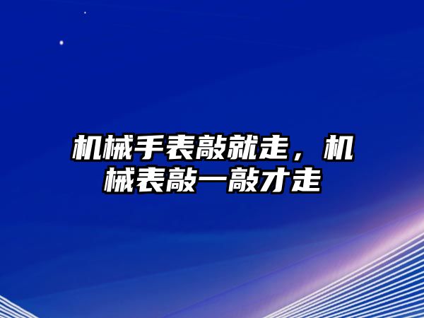 機械手表敲就走，機械表敲一敲才走