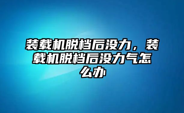 裝載機脫檔后沒力，裝載機脫檔后沒力氣怎么辦