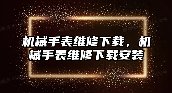 機械手表維修下載，機械手表維修下載安裝