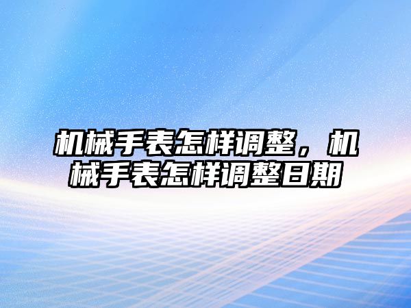 機械手表怎樣調(diào)整，機械手表怎樣調(diào)整日期