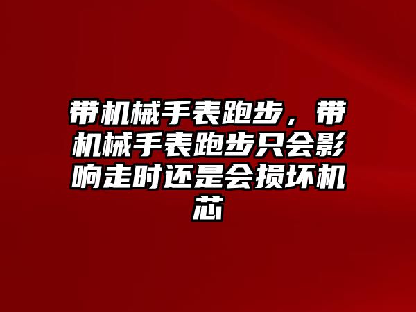 帶機械手表跑步，帶機械手表跑步只會影響走時還是會損壞機芯