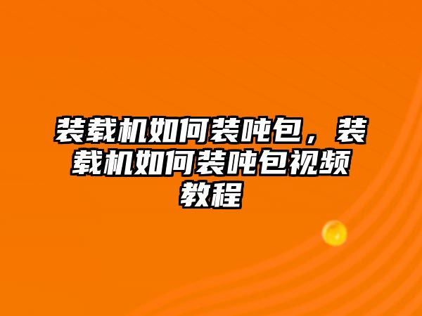 裝載機如何裝噸包，裝載機如何裝噸包視頻教程