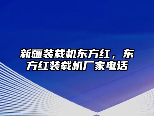 新疆裝載機東方紅，東方紅裝載機廠家電話