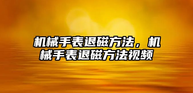 機械手表退磁方法，機械手表退磁方法視頻