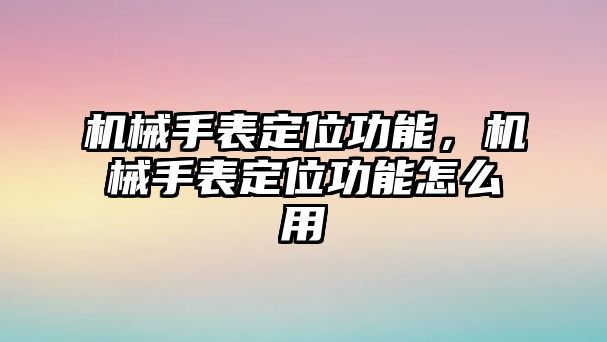 機械手表定位功能，機械手表定位功能怎么用