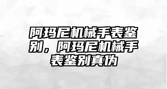 阿瑪尼機械手表鑒別，阿瑪尼機械手表鑒別真?zhèn)? class=