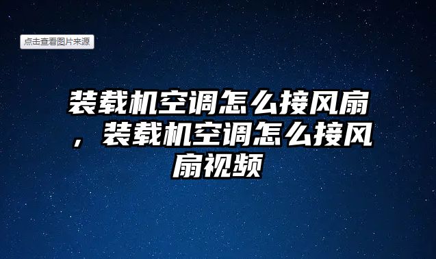 裝載機空調怎么接風扇，裝載機空調怎么接風扇視頻