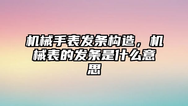 機(jī)械手表發(fā)條構(gòu)造，機(jī)械表的發(fā)條是什么意思