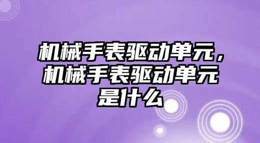 機械手表驅動單元，機械手表驅動單元是什么