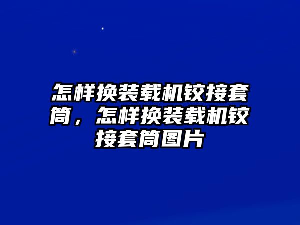 怎樣換裝載機(jī)鉸接套筒，怎樣換裝載機(jī)鉸接套筒圖片