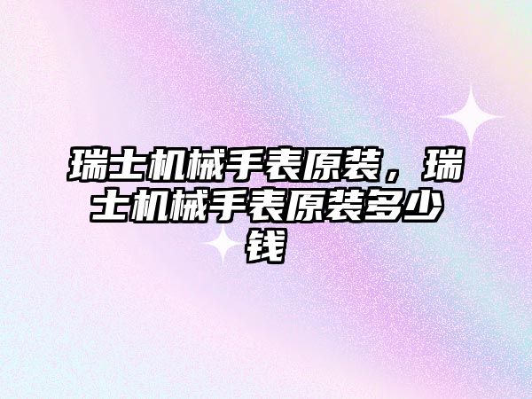 瑞士機械手表原裝，瑞士機械手表原裝多少錢