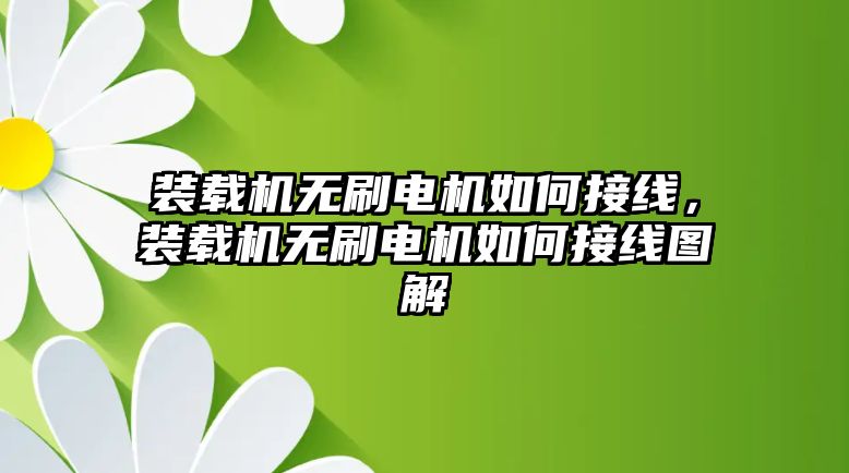 裝載機無刷電機如何接線，裝載機無刷電機如何接線圖解