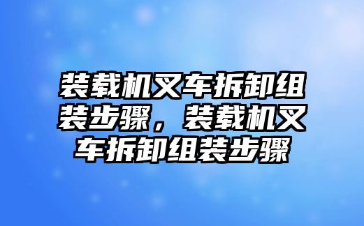 裝載機叉車拆卸組裝步驟，裝載機叉車拆卸組裝步驟