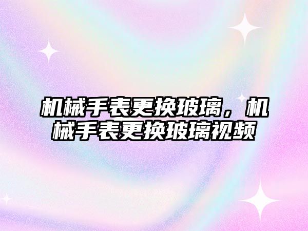 機械手表更換玻璃，機械手表更換玻璃視頻