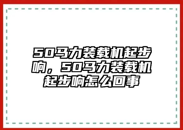 50馬力裝載機起步響，50馬力裝載機起步響怎么回事