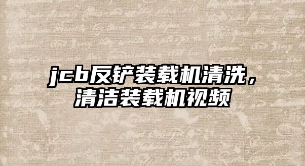 jcb反鏟裝載機清洗，清潔裝載機視頻