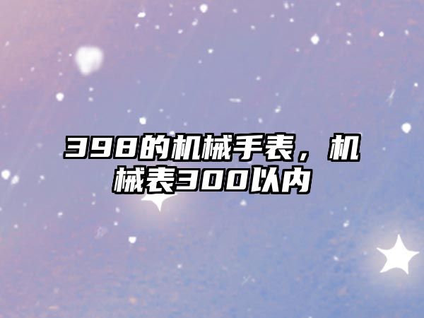 398的機械手表，機械表300以內