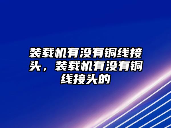 裝載機有沒有銅線接頭，裝載機有沒有銅線接頭的