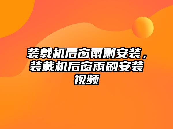 裝載機后窗雨刷安裝，裝載機后窗雨刷安裝視頻