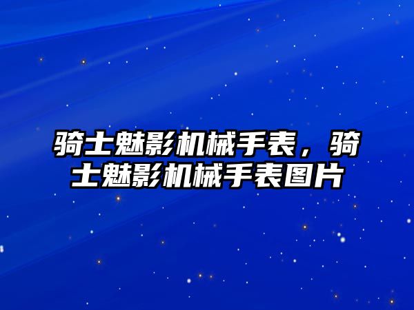 騎士魅影機(jī)械手表，騎士魅影機(jī)械手表圖片