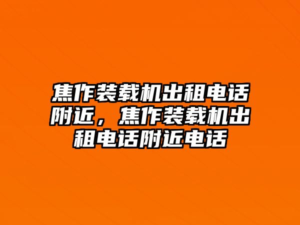 焦作裝載機出租電話附近，焦作裝載機出租電話附近電話