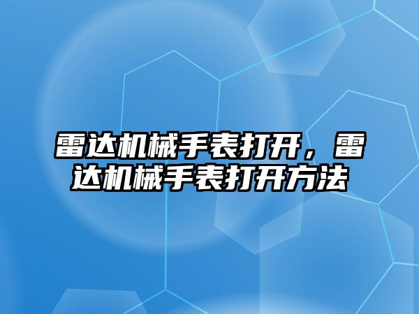 雷達機械手表打開，雷達機械手表打開方法