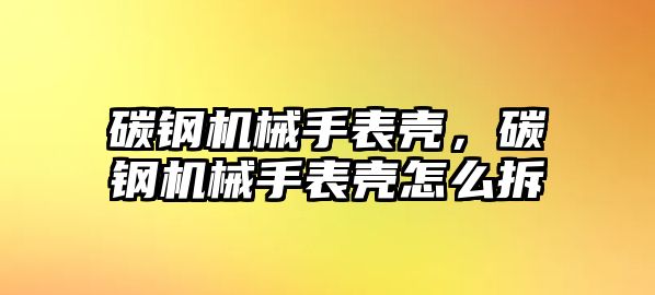 碳鋼機械手表殼，碳鋼機械手表殼怎么拆