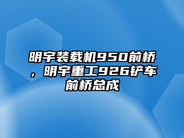 明宇裝載機950前橋，明宇重工926鏟車前橋總成