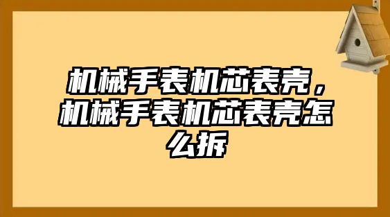 機械手表機芯表殼，機械手表機芯表殼怎么拆