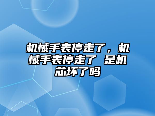 機(jī)械手表停走了，機(jī)械手表停走了 是機(jī)芯壞了嗎